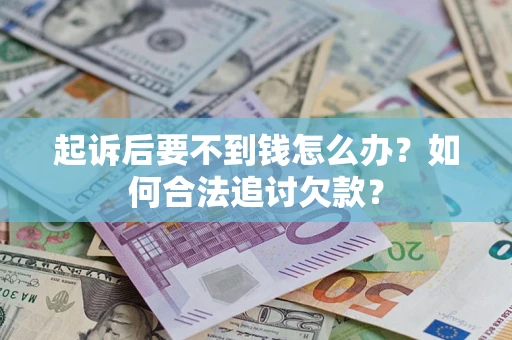 北京起诉后要不到钱怎么办？如何合法追讨欠款？