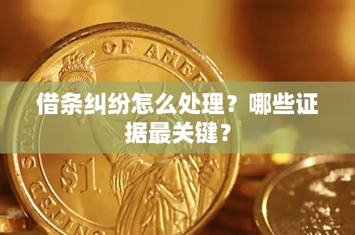 北京借条纠纷怎么处理？哪些证据最关键？
