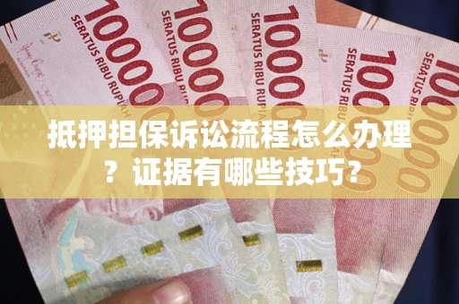 北京抵押担保诉讼流程怎么办理？证据有哪些技巧？