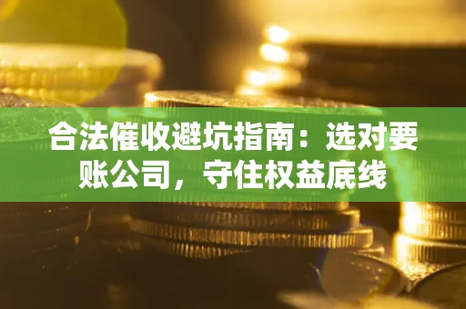 北京合法催收避坑指南：选对要账公司，守住权益底线