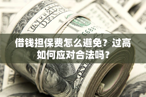 北京借钱担保费怎么避免？过高如何应对合法吗？