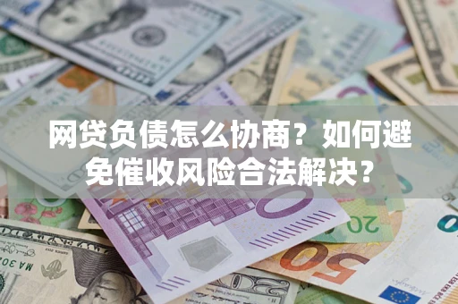 北京网贷负债怎么协商？如何避免催收风险合法解决？