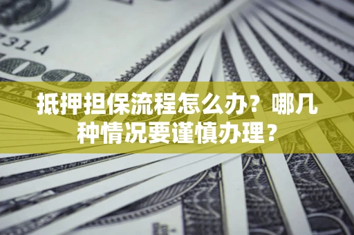 北京抵押担保流程怎么办？哪几种情况要谨慎办理？