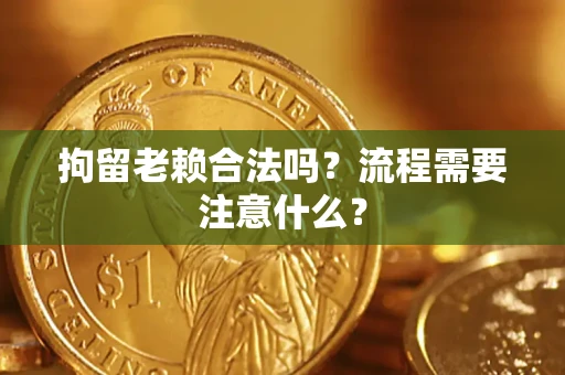 北京拘留老赖合法吗？流程需要注意什么？
