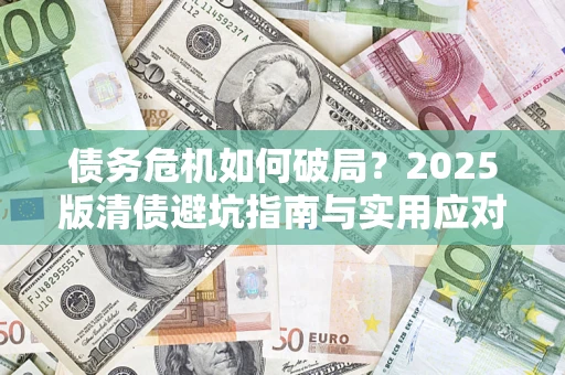 北京债务危机如何破局？2025版清债避坑指南与实用应对策略