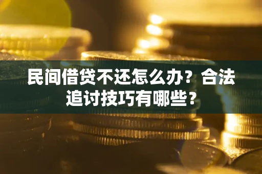 北京民间借贷不还怎么办？合法追讨技巧有哪些？