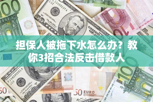 北京担保人被拖下水怎么办？教你3招合法反击借款人