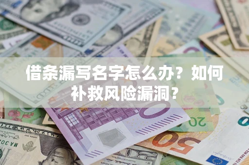 北京借条漏写名字怎么办？如何补救风险漏洞？