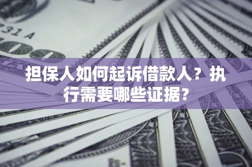 北京担保人如何起诉借款人？执行需要哪些证据？