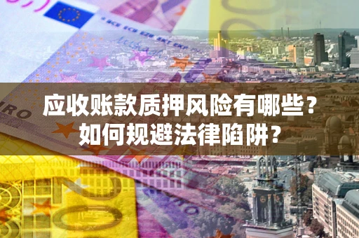 北京应收账款质押风险有哪些？如何规避法律陷阱？