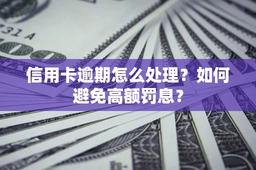 北京信用卡逾期怎么处理？如何避免高额罚息？