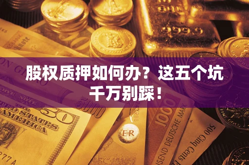 北京股权质押如何办？这五个坑千万别踩！