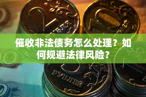 北京催收非法债务怎么处理？如何规避法律风险？