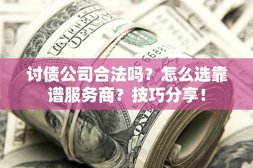 北京讨债公司合法吗？怎么选靠谱服务商？技巧分享！