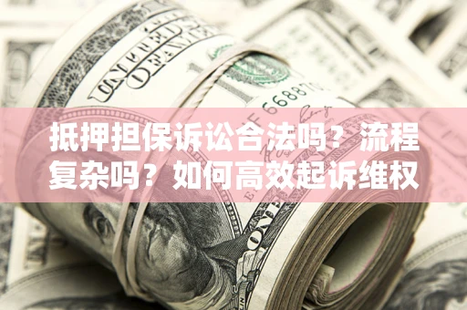 北京抵押担保诉讼合法吗？流程复杂吗？如何高效起诉维权？