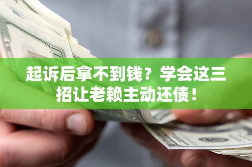 北京起诉后拿不到钱？学会这三招让老赖主动还债！