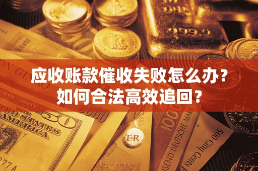 北京应收账款催收失败怎么办？如何合法高效追回？