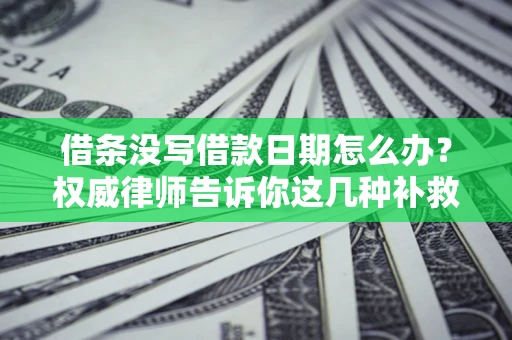 北京借条没写借款日期怎么办？权威律师告诉你这几种补救方法！