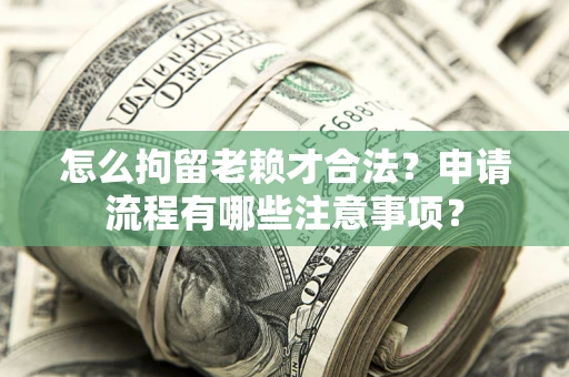 北京怎么拘留老赖才合法？申请流程有哪些注意事项？