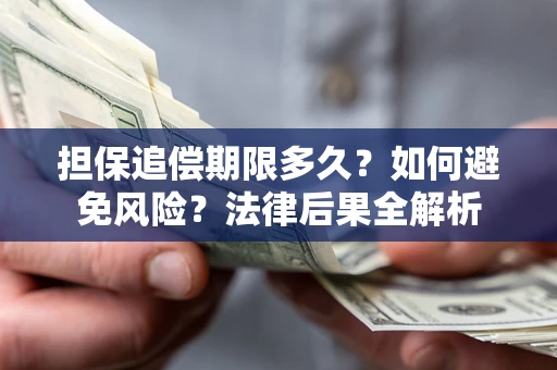 北京担保追偿期限多久？如何避免风险？法律后果全解析