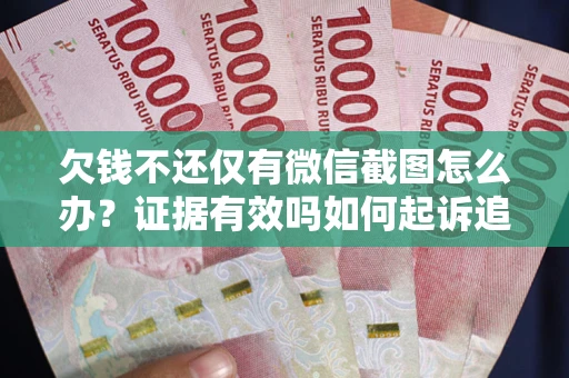 北京欠钱不还仅有微信截图怎么办？证据有效吗如何起诉追回欠款？