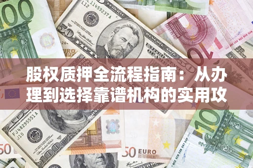 北京股权质押全流程指南：从办理到选择靠谱机构的实用攻略