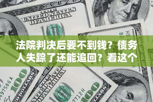 北京法院判决后要不到钱？债务人失踪了还能追回？看这个方法！