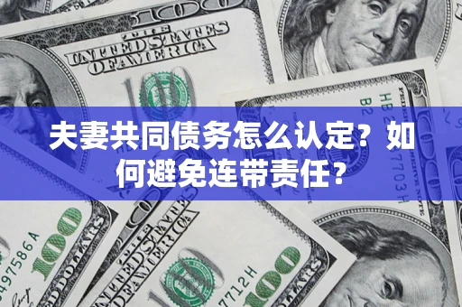 北京夫妻共同债务怎么认定？如何避免连带责任？