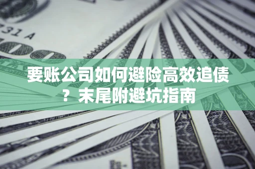 北京要账公司如何避险高效追债？末尾附避坑指南