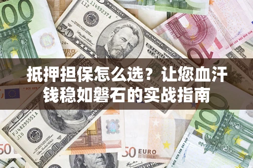 北京抵押担保怎么选？让您血汗钱稳如磐石的实战指南