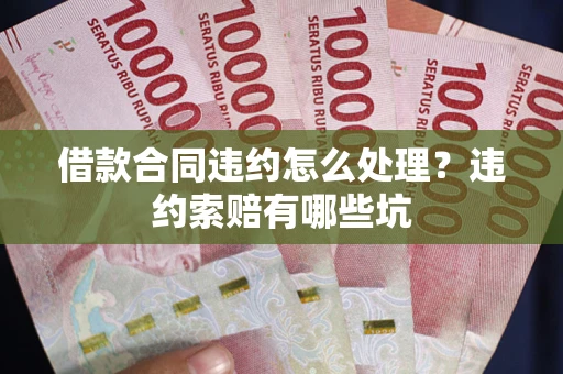 北京借款合同违约怎么处理？违约索赔有哪些坑