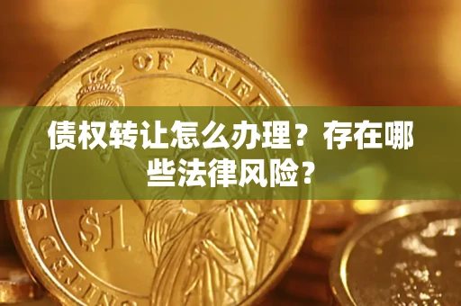北京债权转让怎么办理？存在哪些法律风险？