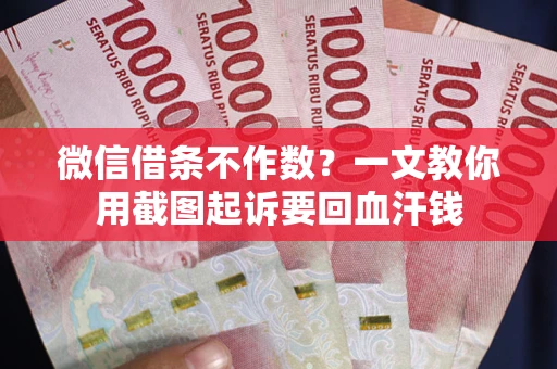 北京微信借条不作数？一文教你用截图起诉要回血汗钱