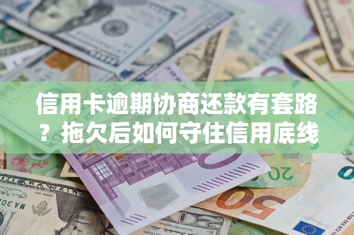 北京信用卡逾期协商还款有套路？拖欠后如何守住信用底线？