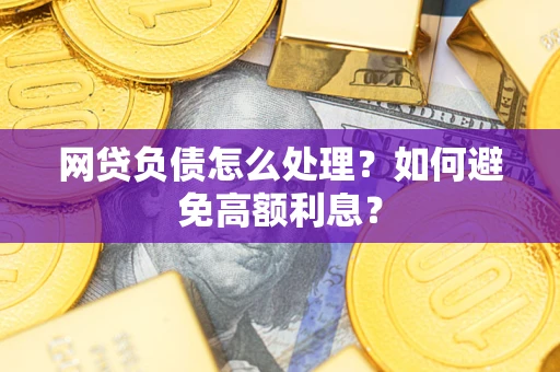 北京网贷负债怎么处理？如何避免高额利息？