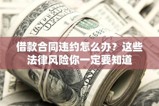 北京借款合同违约怎么办？这些法律风险你一定要知道