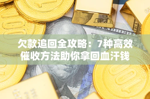 北京欠款追回全攻略：7种高效催收方法助你拿回血汗钱