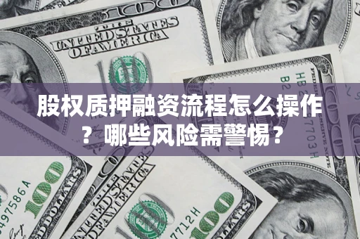 北京股权质押融资流程怎么操作？哪些风险需警惕？