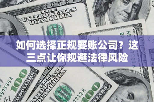 北京如何选择正规要账公司？这三点让你规避法律风险