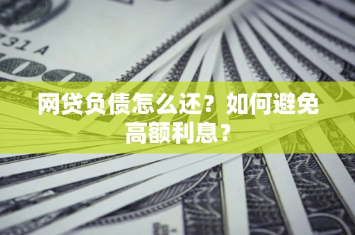 北京网贷负债怎么还？如何避免高额利息？