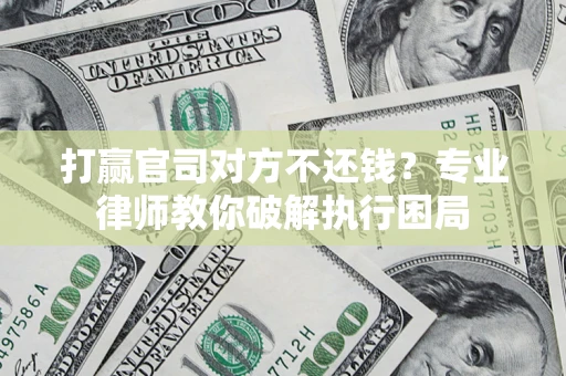 北京打赢官司对方不还钱？专业律师教你破解执行困局