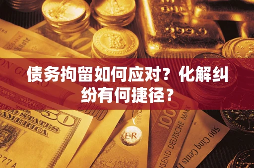 北京债务拘留如何应对？化解纠纷有何捷径？