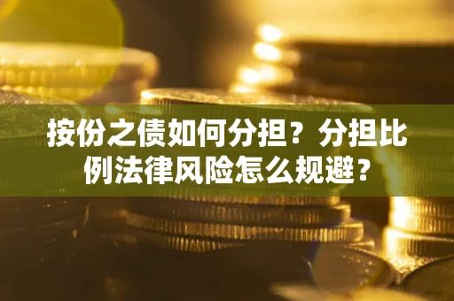 北京按份之债如何分担？分担比例法律风险怎么规避？