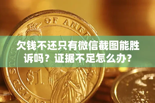 北京欠钱不还只有微信截图能胜诉吗？证据不足怎么办？
