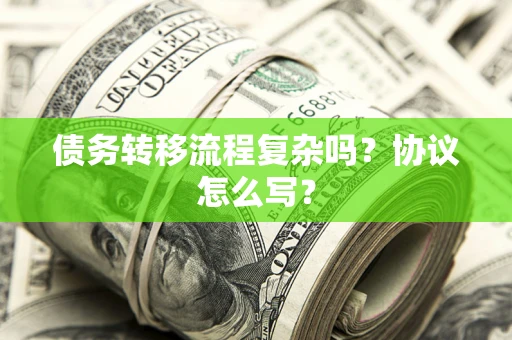 北京债务转移流程复杂吗？协议怎么写？