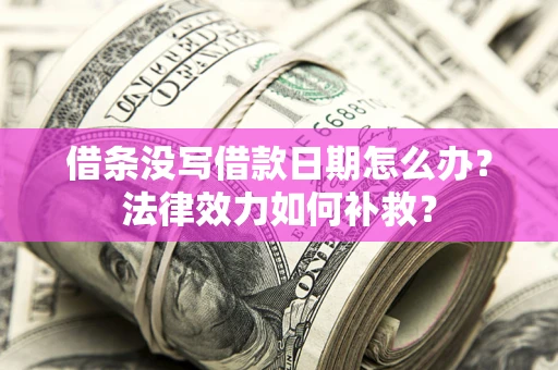 北京借条没写借款日期怎么办?法律效力如何补救? 北京借条没写借款日期怎么办?法律效力如何补救?