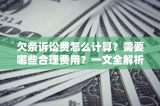 北京欠条诉讼费怎么计算？需要哪些合理费用？一文全解析