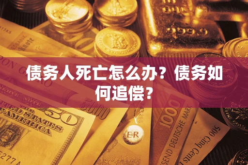 北京债务人死亡怎么办？债务如何追偿？