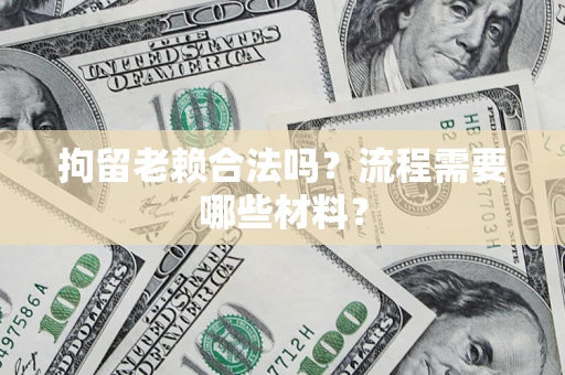 北京拘留老赖合法吗？流程需要哪些材料？