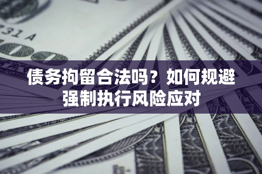 北京债务拘留合法吗？如何规避强制执行风险应对